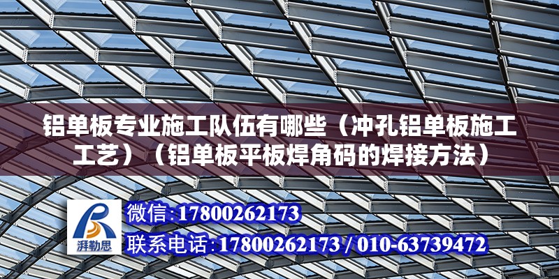 铝单板专业施工队伍有哪些（冲孔铝单板施工工艺）（铝单板平板焊角码的焊接方法） 钢结构有限元分析设计 第2张