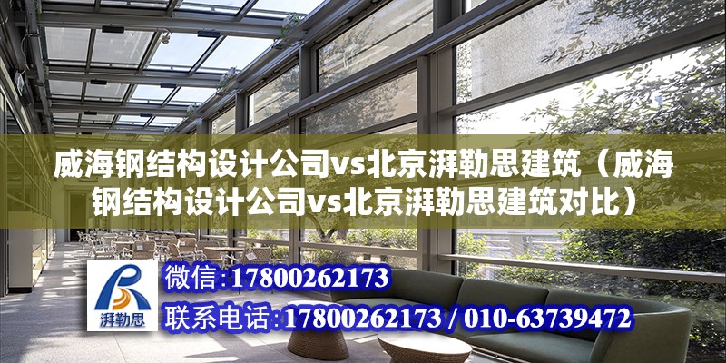 威海钢结构设计公司vs北京湃勒思建筑（威海钢结构设计公司vs北京湃勒思建筑对比） 建筑施工图设计 第6张