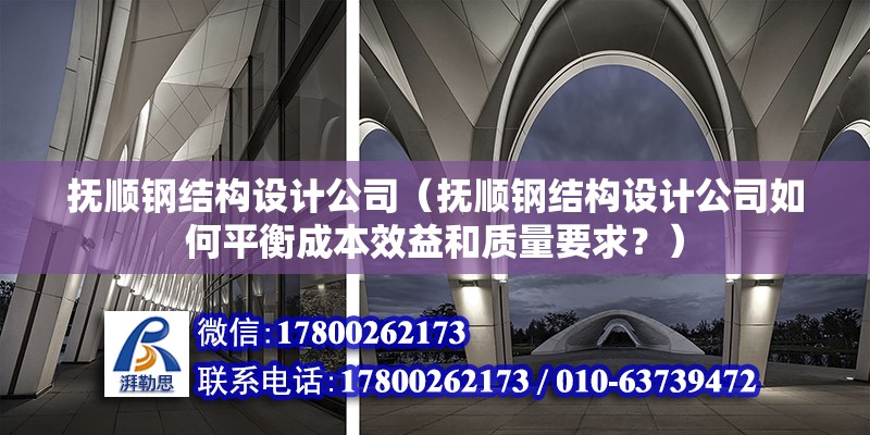 抚顺钢结构设计公司（抚顺钢结构设计公司如何平衡成本效益和质量要求？） 北京钢结构设计问答 第2张