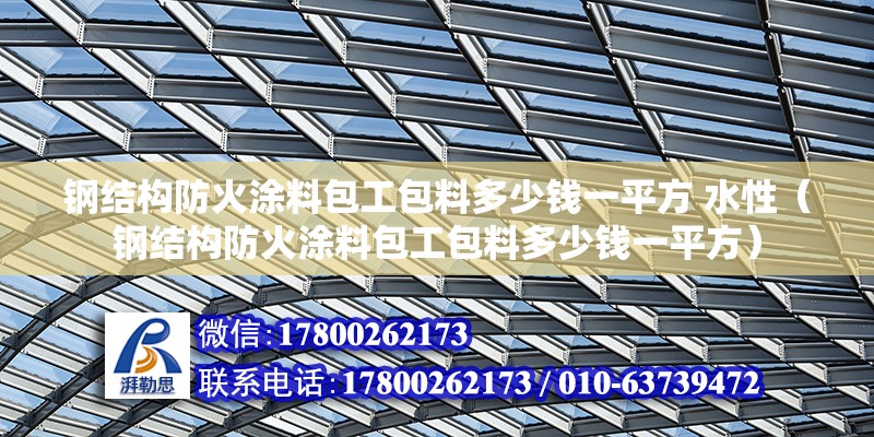 钢结构防火涂料包工包料多少钱一平方 水性（钢结构防火涂料包工包料多少钱一平方） 结构框架设计 第6张