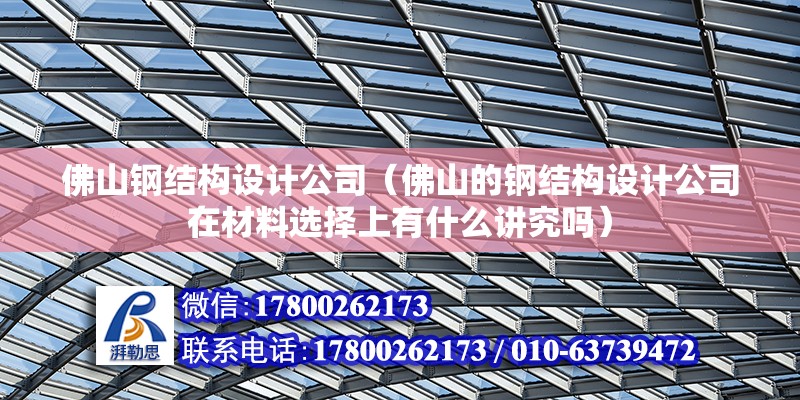 佛山钢结构设计公司（佛山的钢结构设计公司在材料选择上有什么讲究吗） 北京钢结构设计问答 第2张