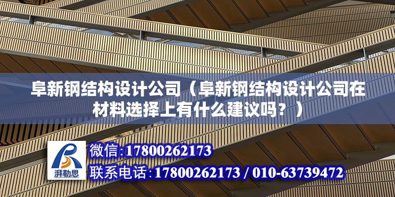 阜新钢结构设计公司（阜新钢结构设计公司在材料选择上有什么建议吗？） 北京钢结构设计问答 第2张