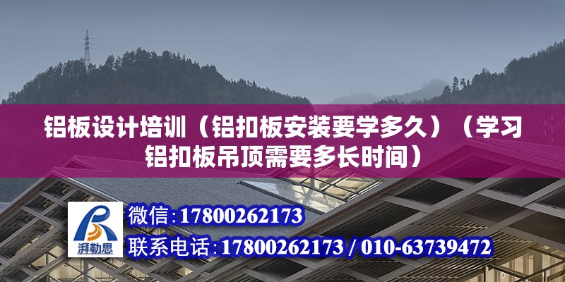 铝板设计培训（铝扣板安装要学多久）（学习铝扣板吊顶需要多长时间） 全国钢结构厂 第2张