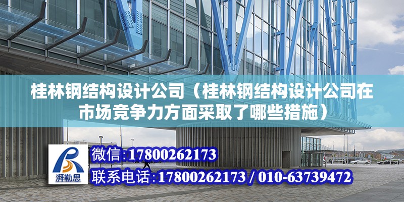 桂林钢结构设计公司（桂林钢结构设计公司在市场竞争力方面采取了哪些措施） 北京钢结构设计问答 第2张