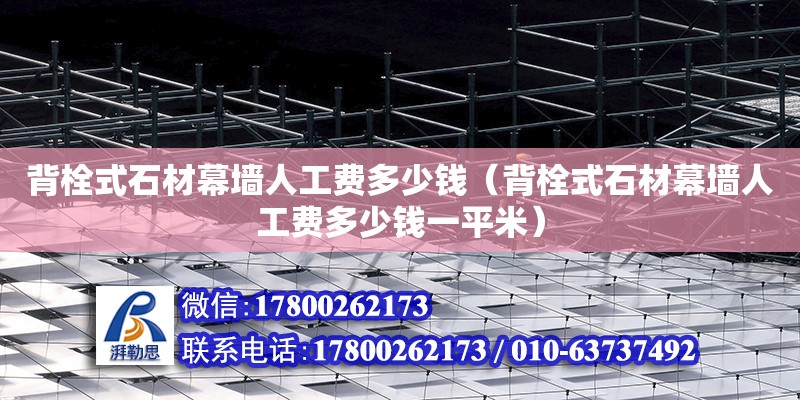 背栓式石材幕墙人工费多少钱（背栓式石材幕墙人工费多少钱一平米）