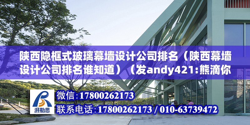 陕西隐框式玻璃幕墙设计公司排名（陕西幕墙设计公司排名谁知道）（发andy421:熊滴你是来搞笑的电影的吧##美国威尔逊室内建筑设计公司） 钢结构钢结构停车场施工 第2张