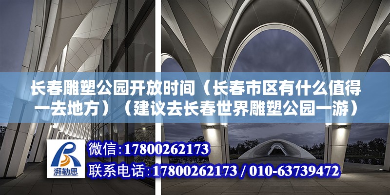 长春雕塑公园开放时间（长春市区有什么值得一去地方）（建议去长春世界雕塑公园一游） 建筑消防施工 第2张