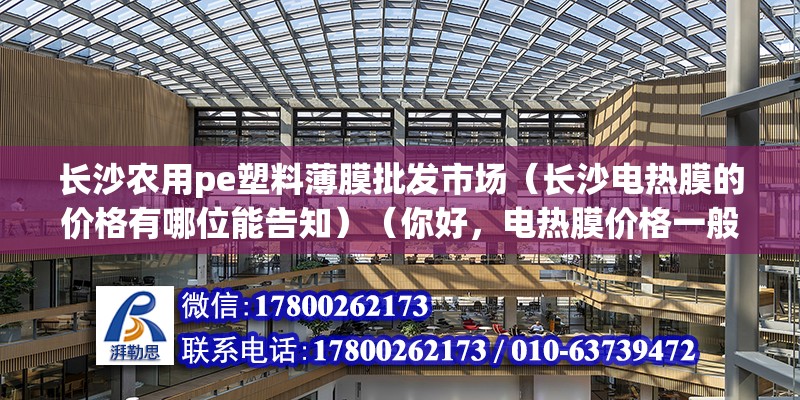 长沙农用pe塑料薄膜批发市场（长沙电热膜的价格有哪位能告知）（你好，电热膜价格一般在80-200元这时） 结构桥梁钢结构施工 第2张