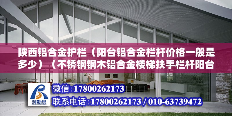 陕西铝合金护栏（阳台铝合金栏杆价格一般是多少）（不锈钢钢木铝合金楼梯扶手栏杆阳台玻璃护栏配件） 北京网架设计 第2张