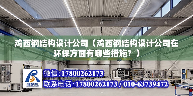 鸡西钢结构设计公司（鸡西钢结构设计公司在环保方面有哪些措施？） 北京钢结构设计问答 第2张