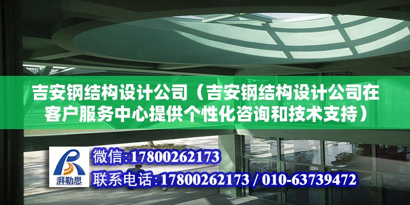 吉安钢结构设计公司（吉安钢结构设计公司在客户服务中心提供个性化咨询和技术支持） 北京钢结构设计问答 第2张