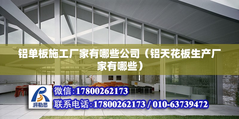 铝单板施工厂家有哪些公司（铝天花板生产厂家有哪些） 装饰幕墙施工 第2张