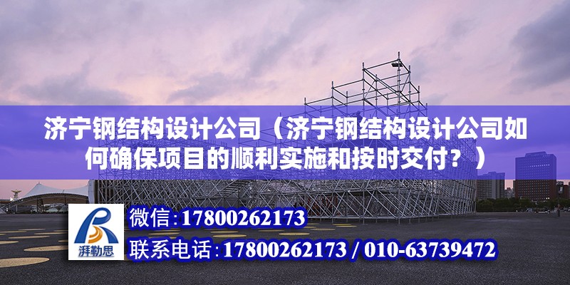 济宁钢结构设计公司（济宁钢结构设计公司如何确保项目的顺利实施和按时交付？） 北京钢结构设计问答 第2张