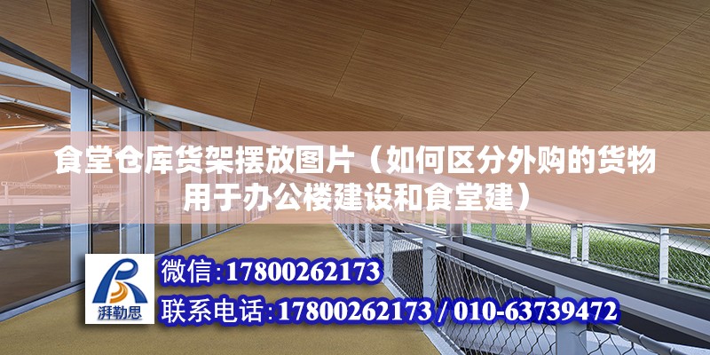 食堂仓库货架摆放图片（如何区分外购的货物用于办公楼建设和食堂建） 结构砌体施工 第2张