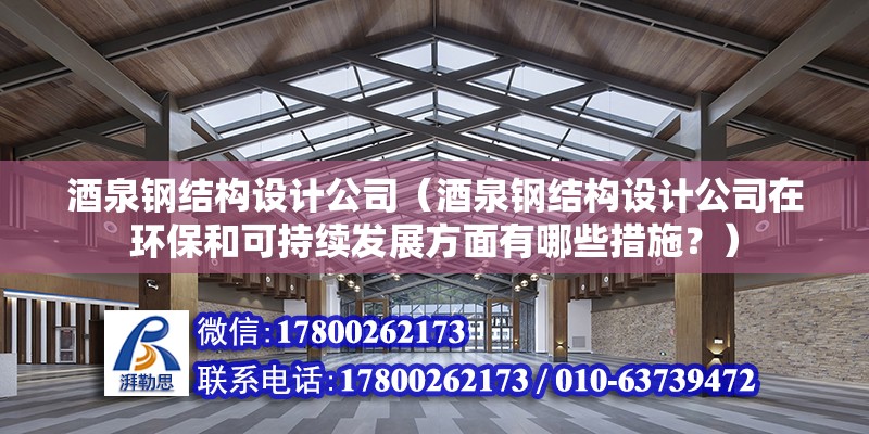 酒泉钢结构设计公司（酒泉钢结构设计公司在环保和可持续发展方面有哪些措施？） 北京钢结构设计问答 第2张