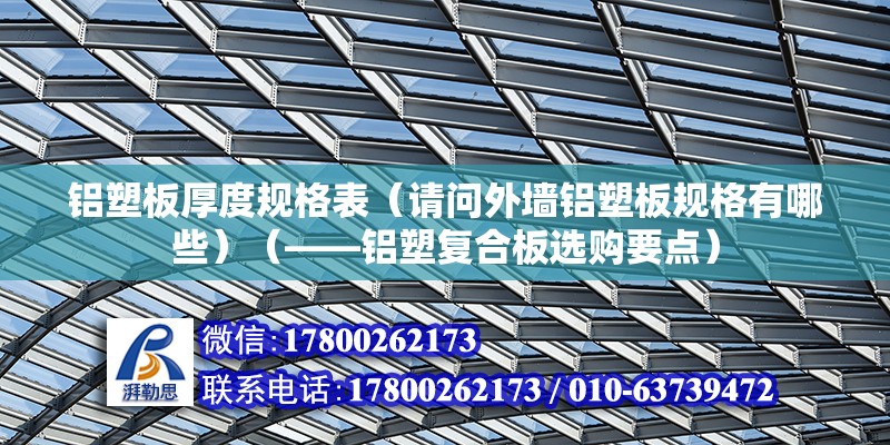 铝塑板厚度规格表（请问外墙铝塑板规格有哪些）（——铝塑复合板选购要点） 钢结构网架施工 第2张