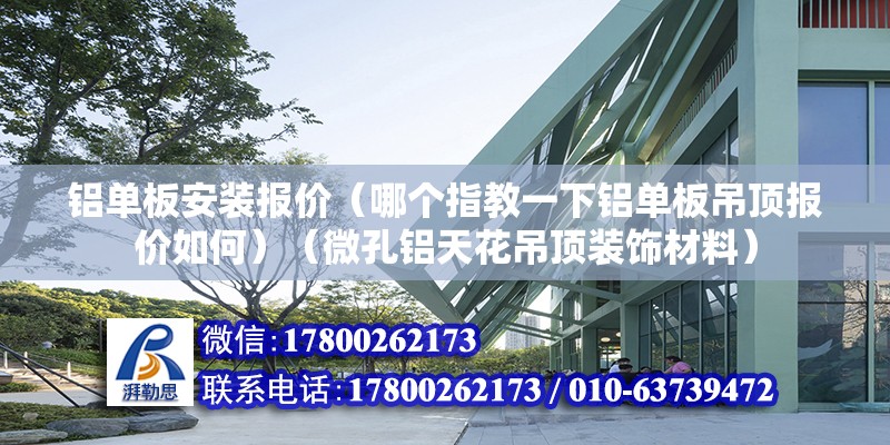 铝单板安装报价（哪个指教一下铝单板吊顶报价如何）（微孔铝天花吊顶装饰材料） 装饰幕墙设计 第2张