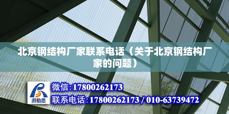 北京钢结构厂家联系电话（关于北京钢结构厂家的问题） 北京钢结构设计问答 第2张