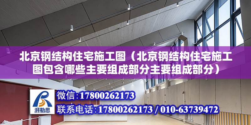 北京钢结构住宅施工图（北京钢结构住宅施工图包含哪些主要组成部分主要组成部分） 北京钢结构设计问答 第2张