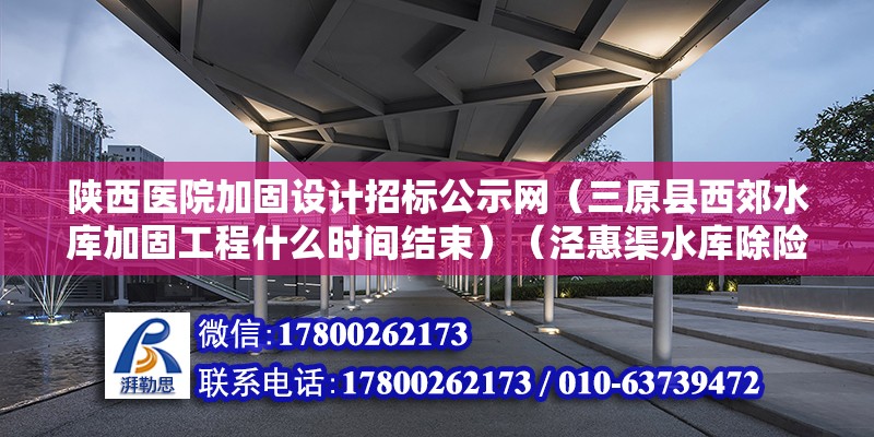 陕西医院加固设计招标公示网（三原县西郊水库加固工程什么时间结束）（泾惠渠水库除险加固工程监理、施工i/ii标项竞标评标结果公示） 结构工业钢结构施工 第2张