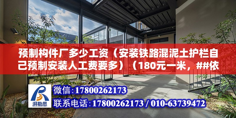 预制构件厂多少工资（安装铁路混泥土护栏自己预制安装人工费要多）（180元一米，##依据什么河南筑景护栏网17年加工生产按装经验） 结构污水处理池施工 第2张