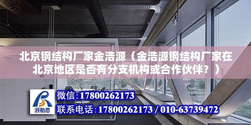 北京钢结构厂家金浩源（金浩源钢结构厂家在北京地区是否有分支机构或合作伙伴？） 北京钢结构设计问答 第2张