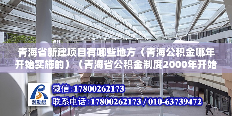 青海省新建项目有哪些地方（青海公积金哪年开始实施的）（青海省公积金制度2000年开始实施，计划投资6亿元） 钢结构钢结构螺旋楼梯施工 第2张