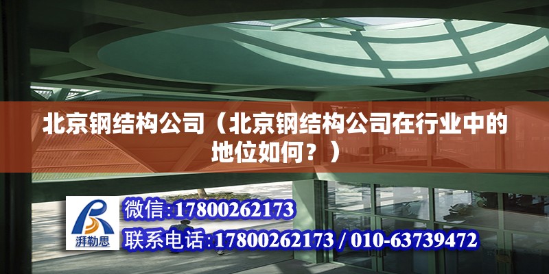 北京钢结构公司（北京钢结构公司在行业中的地位如何？） 北京钢结构设计问答 第2张