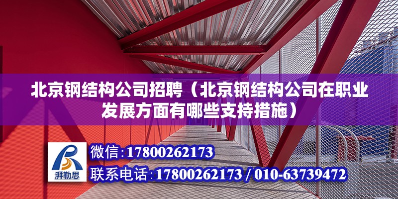 北京钢结构公司招聘（北京钢结构公司在职业发展方面有哪些支持措施） 北京钢结构设计问答 第2张