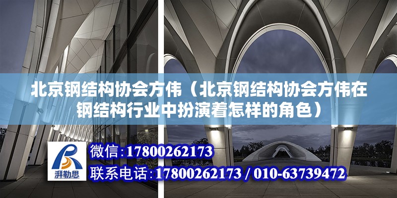 北京钢结构协会方伟（北京钢结构协会方伟在钢结构行业中扮演着怎样的角色） 北京钢结构设计问答 第2张