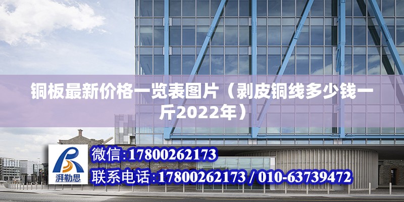 铜板最新价格一览表图片（剥皮铜线多少钱一斤2022年） 结构地下室施工 第2张