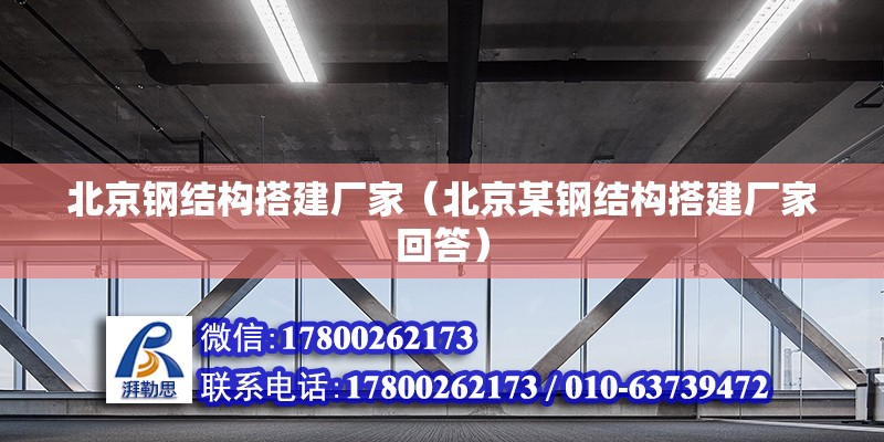 北京钢结构搭建厂家（北京某钢结构搭建厂家回答） 北京钢结构设计问答 第2张