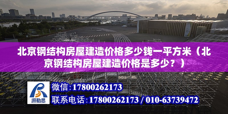 北京钢结构房屋建造价格多少钱一平方米（北京钢结构房屋建造价格是多少？） 北京钢结构设计问答 第2张