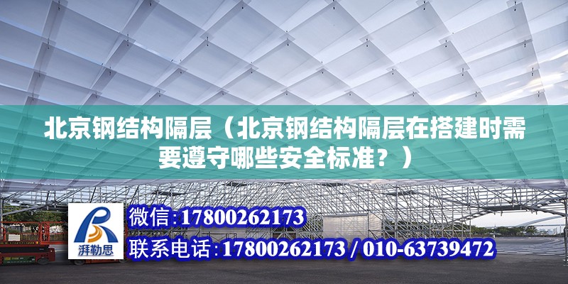 北京钢结构隔层（北京钢结构隔层在搭建时需要遵守哪些安全标准？） 北京钢结构设计问答 第2张