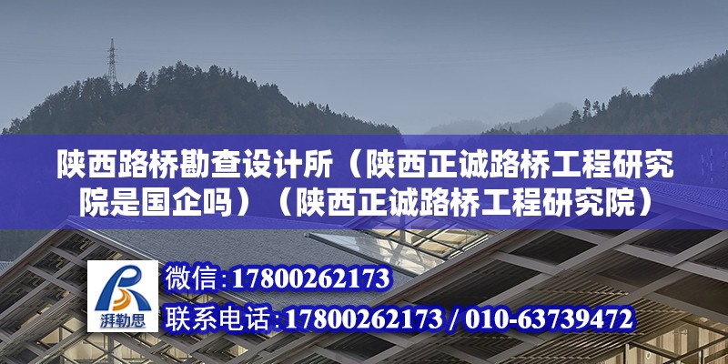 陕西路桥勘查设计所（陕西正诚路桥工程研究院是国企吗）（陕西正诚路桥工程研究院） 北京钢结构设计 第2张