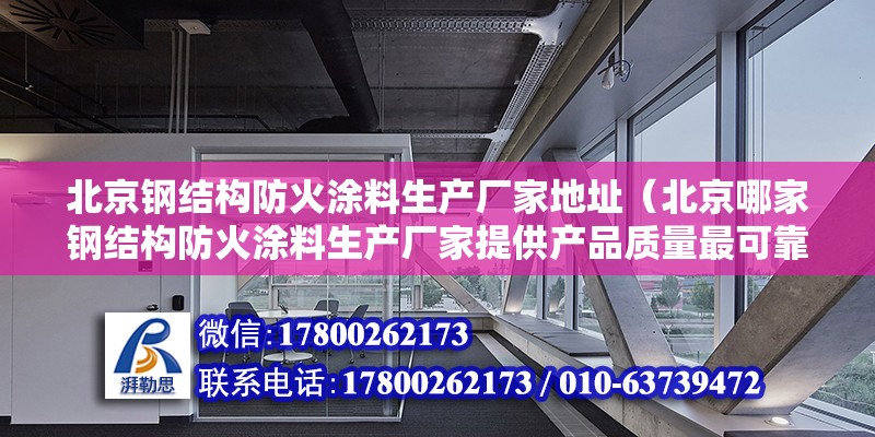 北京钢结构防火涂料生产厂家地址（北京哪家钢结构防火涂料生产厂家提供产品质量最可靠） 北京钢结构设计问答 第2张