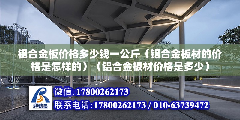 铝合金板价格多少钱一公斤（铝合金板材的价格是怎样的）（铝合金板材价格是多少） 建筑方案设计 第2张