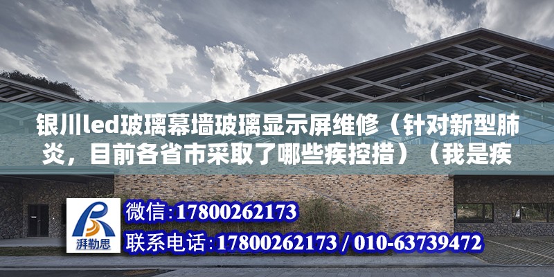 银川led玻璃幕墙玻璃显示屏维修（针对新型肺炎，目前各省市采取了哪些疾控措）（我是疾控中心的医生） 北京钢结构设计 第2张