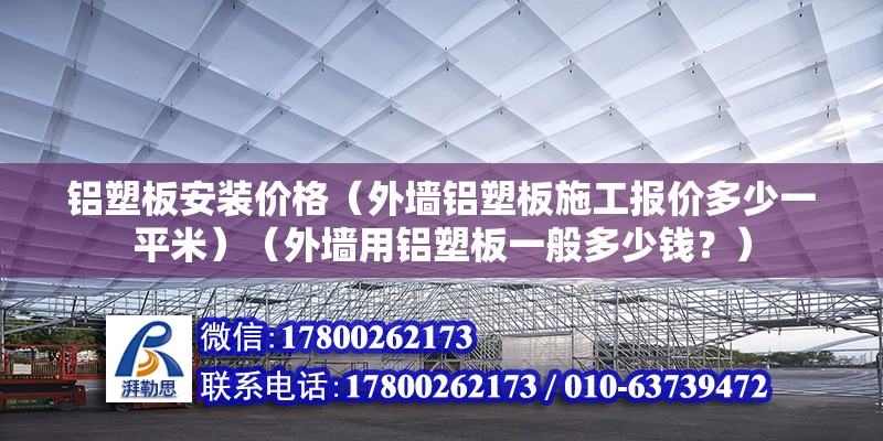 铝塑板安装价格（外墙铝塑板施工报价多少一平米）（外墙用铝塑板一般多少钱？） 北京钢结构设计 第2张