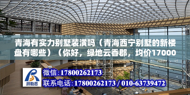 青海有实力别墅装潢吗（青海西宁别墅的新楼盘有哪些）（你好，绿地云香郡，均价17000元每36平方米） 北京钢结构设计 第2张