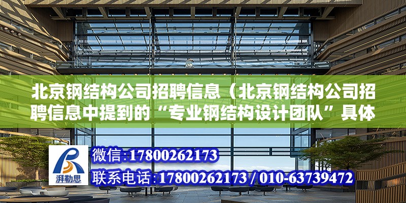 北京钢结构公司招聘信息（北京钢结构公司招聘信息中提到的“专业钢结构设计团队”具体包含哪些人员） 北京钢结构设计问答 第2张