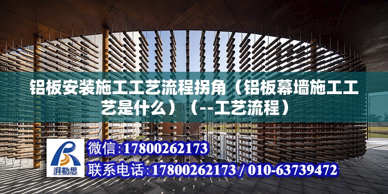 铝板安装施工工艺流程拐角（铝板幕墙施工工艺是什么）（--工艺流程） 北京钢结构设计 第2张