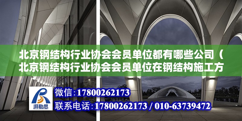 北京钢结构行业协会会员单位都有哪些公司（北京钢结构行业协会会员单位在钢结构施工方面有哪些优势） 北京钢结构设计问答 第2张