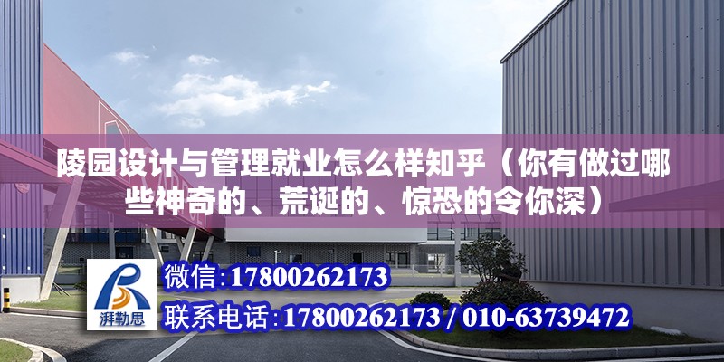 陵园设计与管理就业怎么样知乎（你有做过哪些神奇的、荒诞的、惊恐的令你深） 北京钢结构设计 第2张