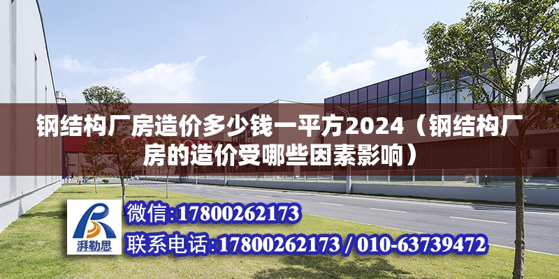 钢结构厂房造价多少钱一平方2024（钢结构厂房的造价受哪些因素影响） 北京钢结构设计 第6张