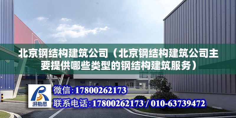 北京钢结构建筑公司（北京钢结构建筑公司主要提供哪些类型的钢结构建筑服务） 北京钢结构设计问答 第2张