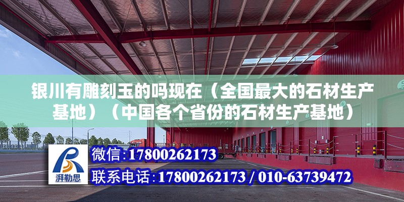 银川有雕刻玉的吗现在（全国最大的石材生产基地）（中国各个省份的石材生产基地） 北京钢结构设计 第2张