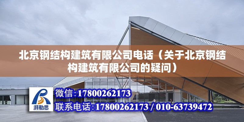 北京钢结构建筑有限公司电话（关于北京钢结构建筑有限公司的疑问） 北京钢结构设计问答 第2张