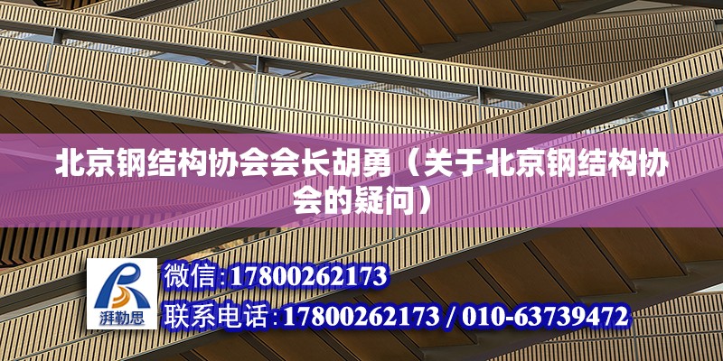 北京钢结构协会会长胡勇（关于北京钢结构协会的疑问） 北京钢结构设计问答 第2张