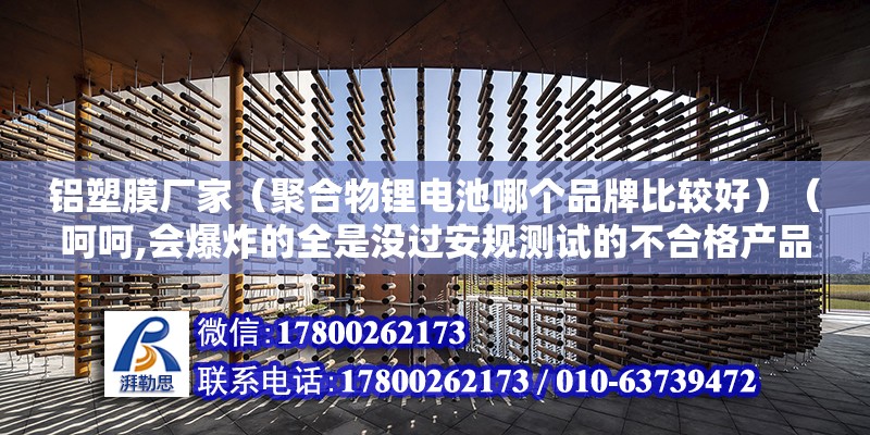 铝塑膜厂家（聚合物锂电池哪个品牌比较好）（呵呵,会爆炸的全是没过安规测试的不合格产品） 北京钢结构设计 第2张